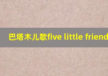 巴塔木儿歌five little friends